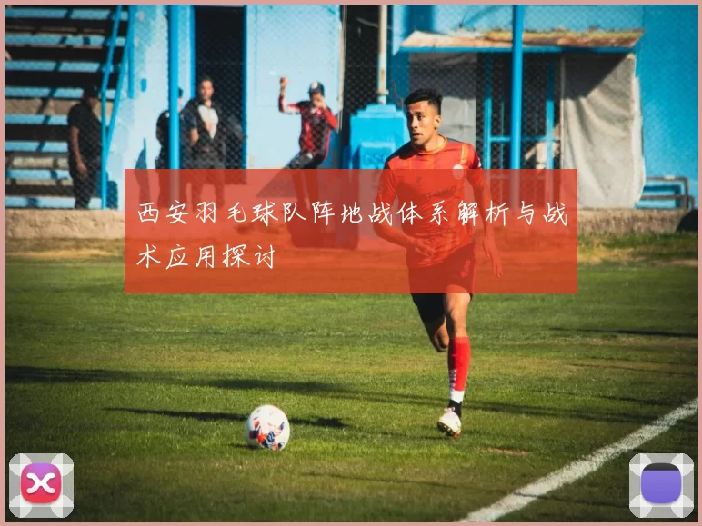 西安羽毛球队阵地战体系解析与战术应用探讨