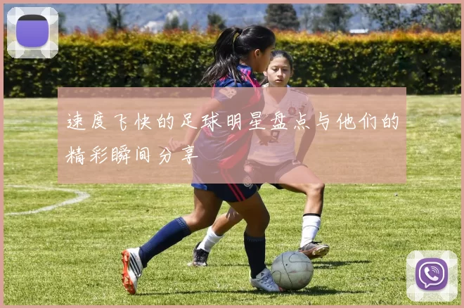 速度飞快的足球明星盘点与他们的精彩瞬间分享