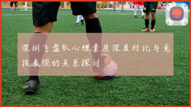 深圳飞盘队心理素质深度对比与竞技表现的关系探讨
