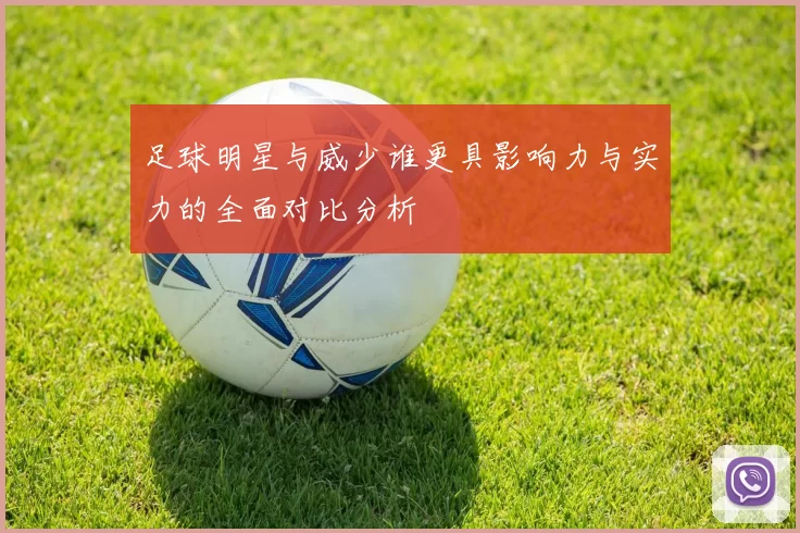 足球明星与威少谁更具影响力与实力的全面对比分析