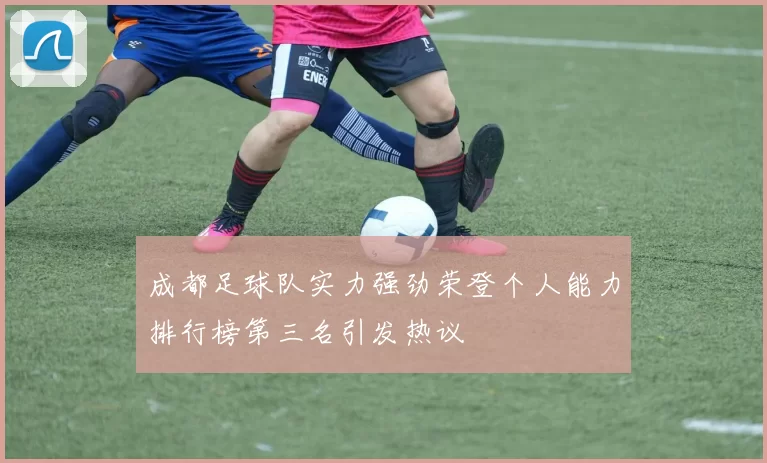 成都足球队实力强劲荣登个人能力排行榜第三名引发热议