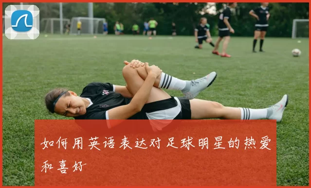 如何用英语表达对足球明星的热爱和喜好