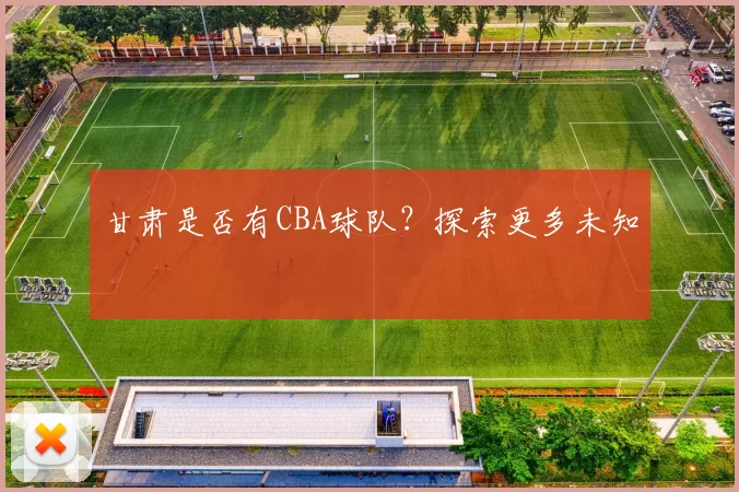 甘肃是否有CBA球队？探索更多未知