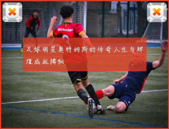 足球明星奥特姆斯的传奇人生与辉煌成就揭秘