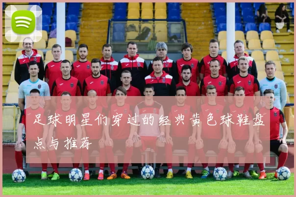 足球明星们穿过的经典黄色球鞋盘点与推荐