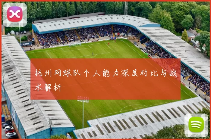 杭州网球队个人能力深度对比与战术解析