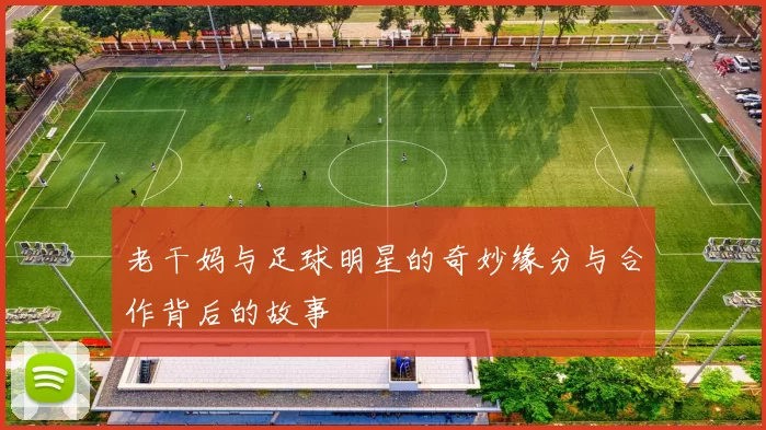 老干妈与足球明星的奇妙缘分与合作背后的故事