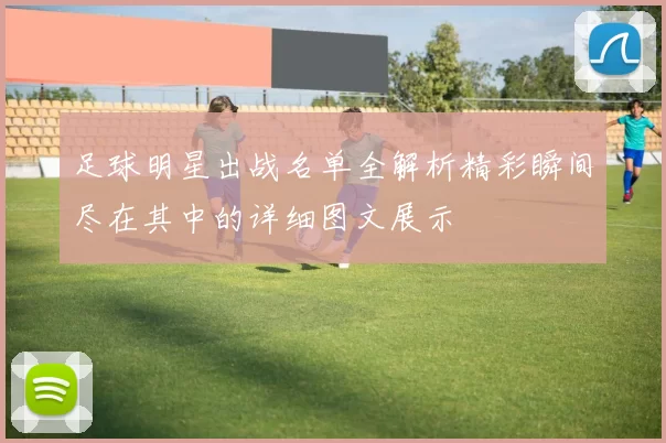足球明星出战名单全解析精彩瞬间尽在其中的详细图文展示