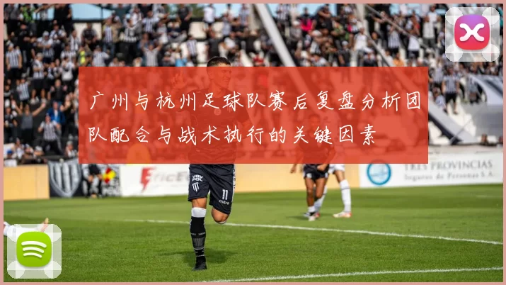 广州与杭州足球队赛后复盘分析团队配合与战术执行的关键因素