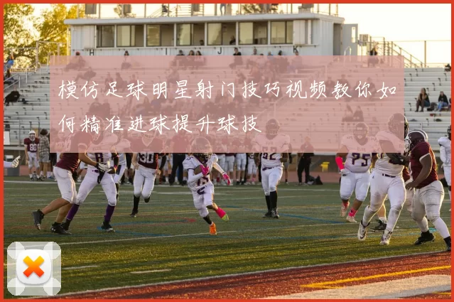 模仿足球明星射门技巧视频教你如何精准进球提升球技