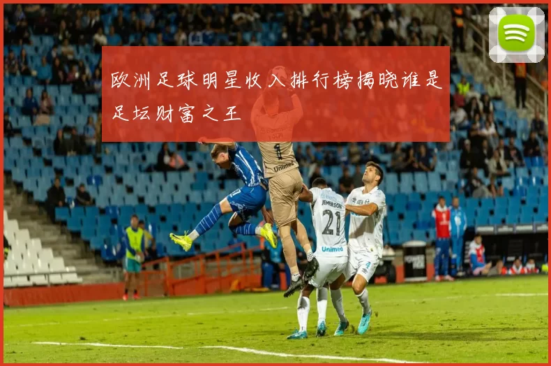 欧洲足球明星收入排行榜揭晓谁是足坛财富之王