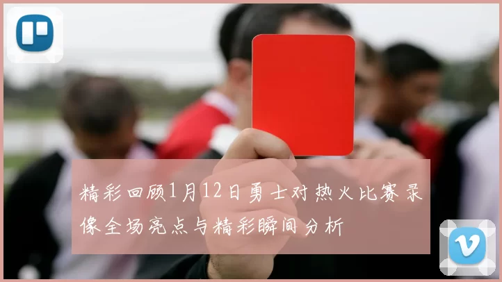 精彩回顾1月12日勇士对热火比赛录像全场亮点与精彩瞬间分析