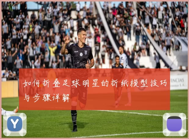 如何折叠足球明星的折纸模型技巧与步骤详解
