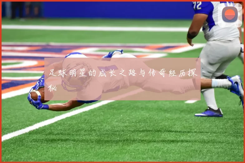 足球明星的成长之路与传奇经历探秘