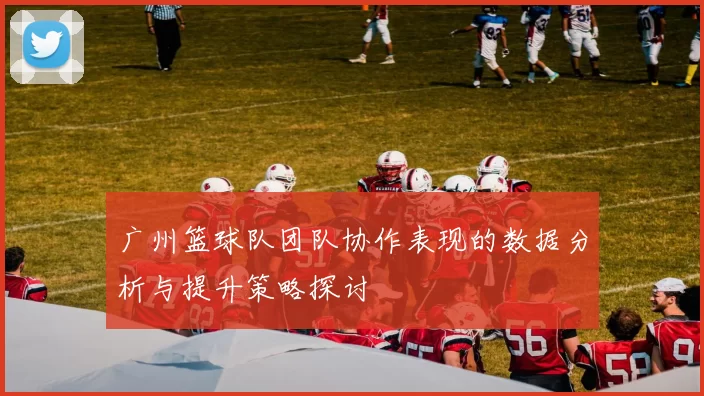 广州篮球队团队协作表现的数据分析与提升策略探讨