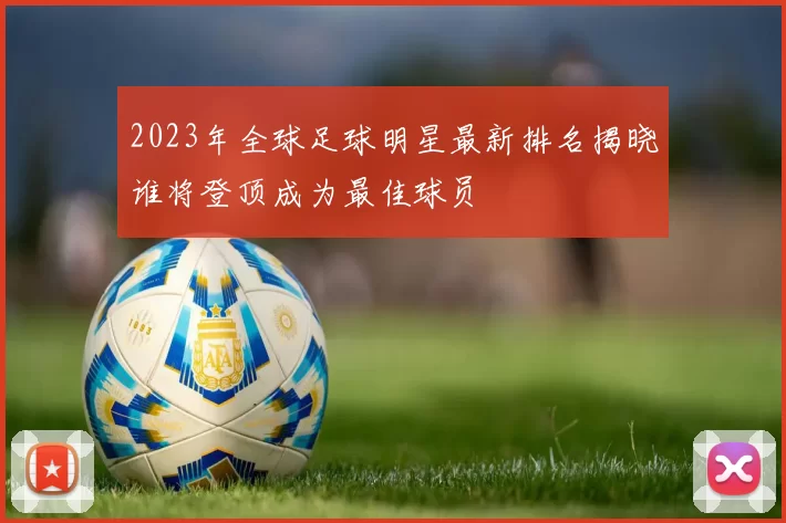 2023年全球足球明星最新排名揭晓谁将登顶成为最佳球员