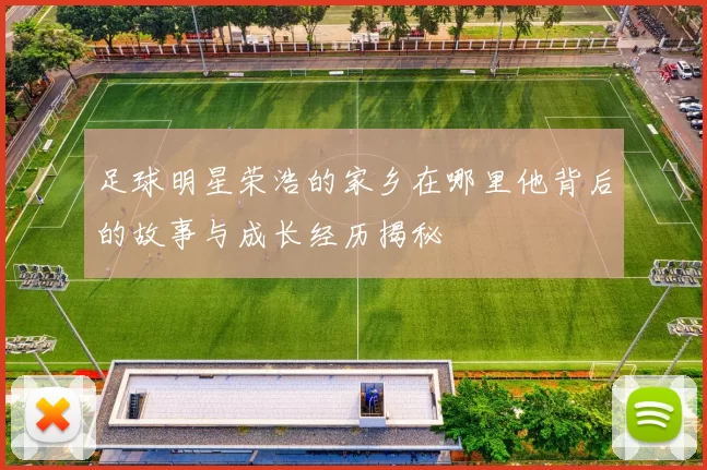 足球明星荣浩的家乡在哪里他背后的故事与成长经历揭秘
