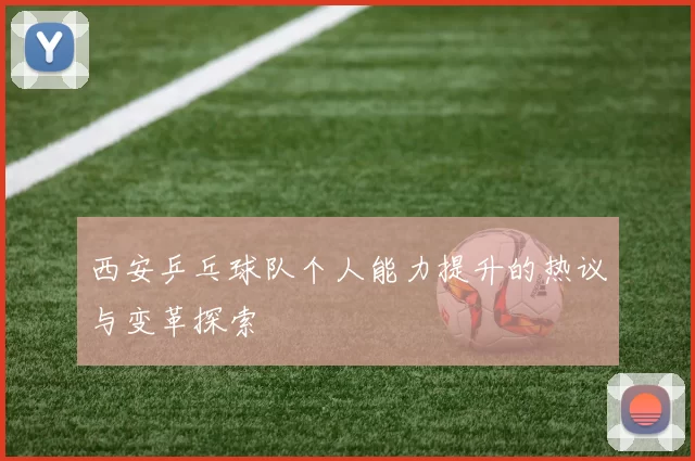 西安乒乓球队个人能力提升的热议与变革探索