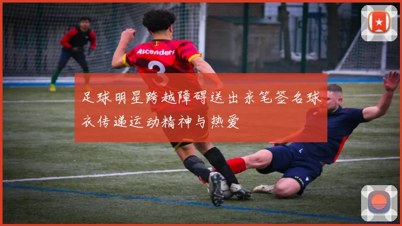 足球明星跨越障碍送出亲笔签名球衣传递运动精神与热爱