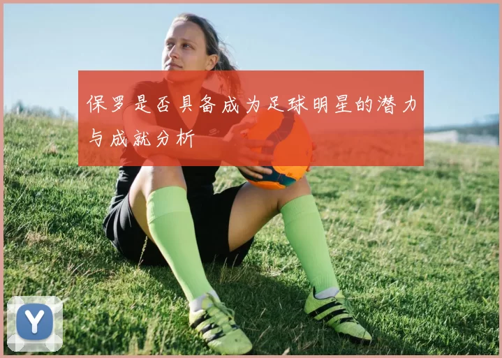 保罗是否具备成为足球明星的潜力与成就分析