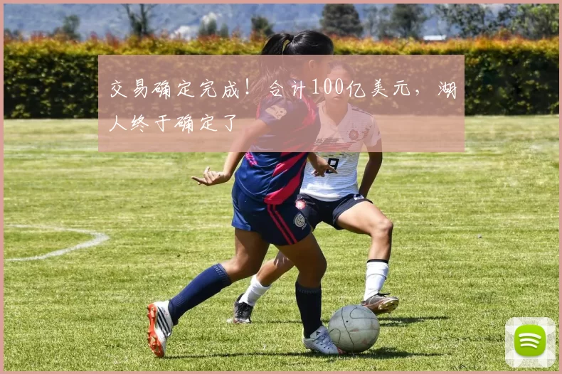 交易确定完成！合计100亿美元，湖人终于确定了