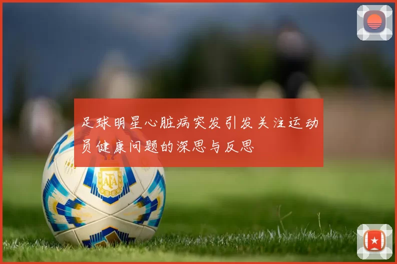 足球明星心脏病突发引发关注运动员健康问题的深思与反思
