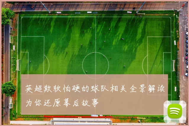 英超欺软怕硬的球队相关全景解读为你还原幕后故事