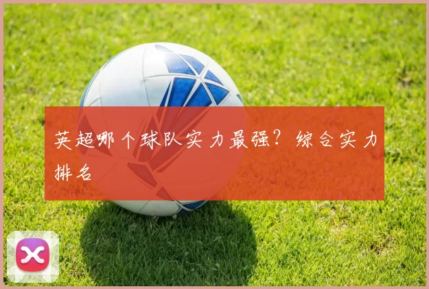 英超哪个球队实力最强？综合实力排名