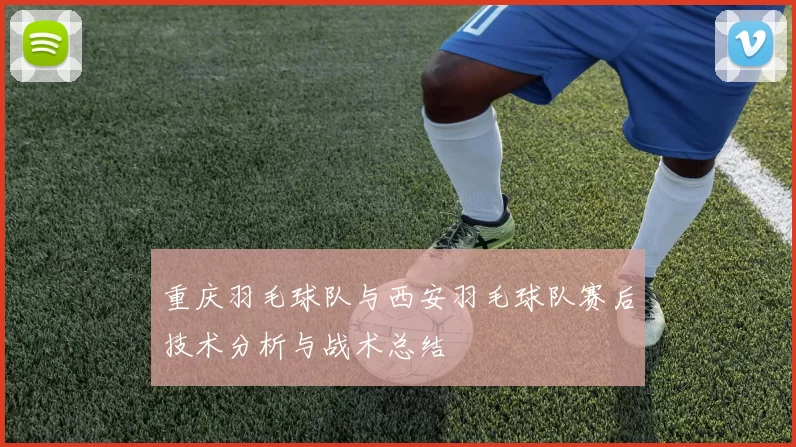 重庆羽毛球队与西安羽毛球队赛后技术分析与战术总结
