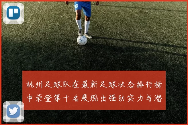 杭州足球队在最新足球状态排行榜中荣登第十名展现出强劲实力与潜力