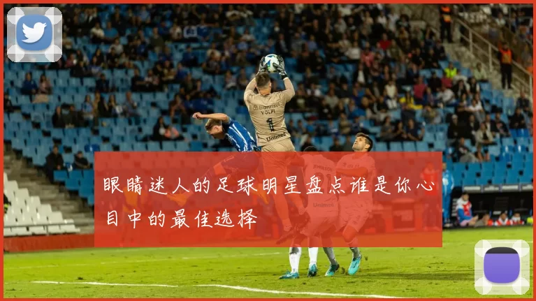 眼睛迷人的足球明星盘点谁是你心目中的最佳选择