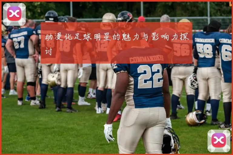 动漫化足球明星的魅力与影响力探讨