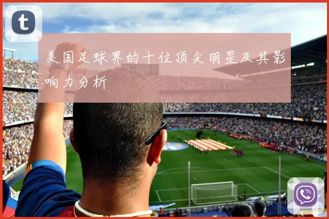 美国足球界的十位顶尖明星及其影响力分析