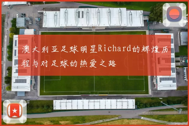 澳大利亚足球明星Richard的辉煌历程与对足球的热爱之路
