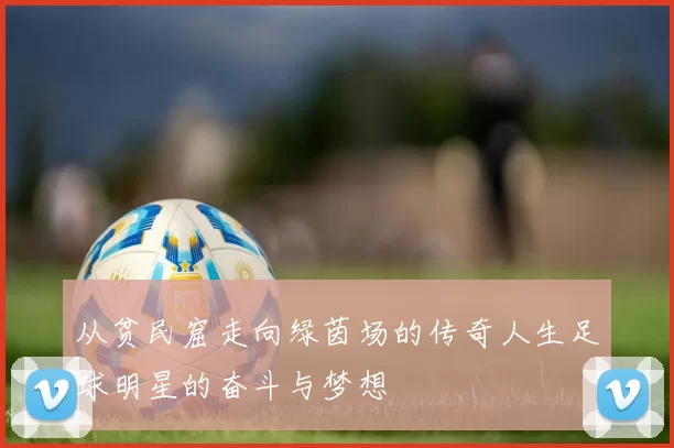从贫民窟走向绿茵场的传奇人生足球明星的奋斗与梦想
