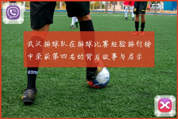 武汉排球队在排球比赛经验排行榜中荣获第四名的背后故事与启示