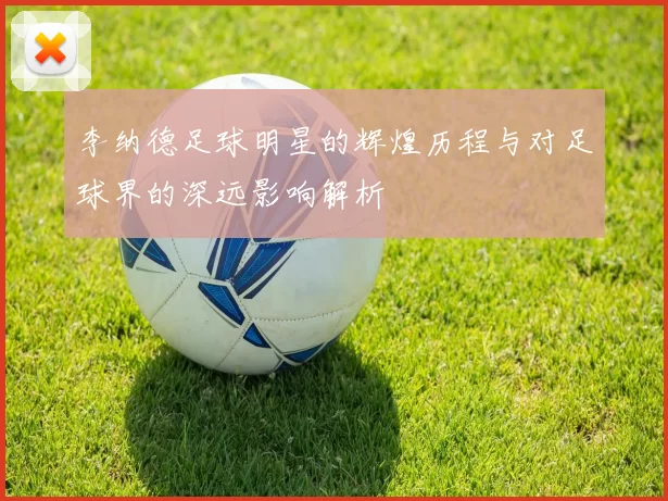 李纳德足球明星的辉煌历程与对足球界的深远影响解析