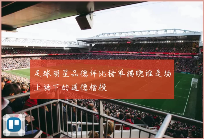 足球明星品德评比榜单揭晓谁是场上场下的道德楷模