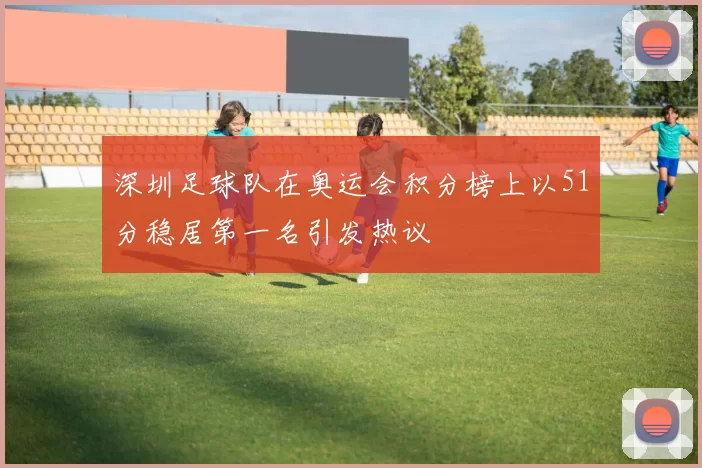 深圳足球队在奥运会积分榜上以51分稳居第一名引发热议