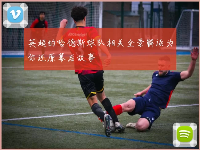 英超的哈德斯球队相关全景解读为你还原幕后故事