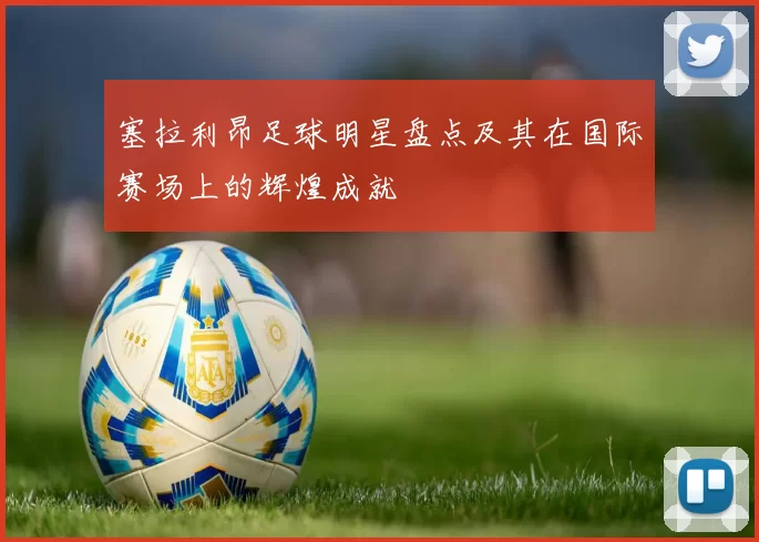 塞拉利昂足球明星盘点及其在国际赛场上的辉煌成就