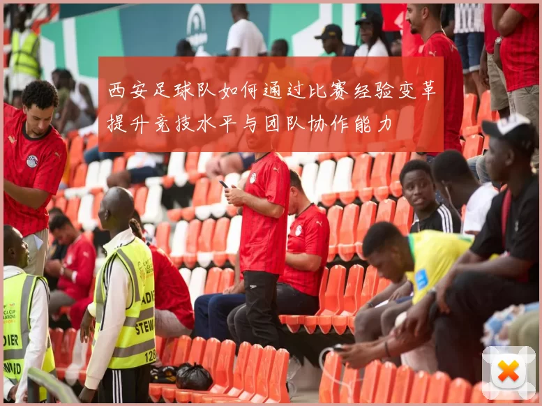西安足球队如何通过比赛经验变革提升竞技水平与团队协作能力