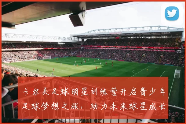 卡尔美足球明星训练营开启青少年足球梦想之旅，助力未来球星成长