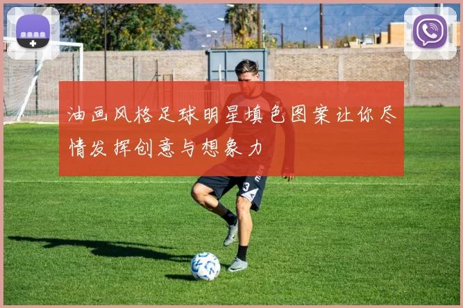 油画风格足球明星填色图案让你尽情发挥创意与想象力