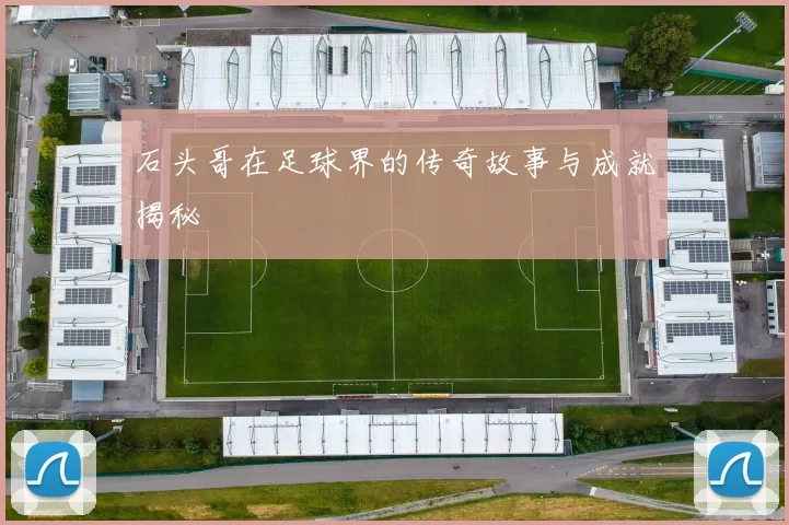 石头哥在足球界的传奇故事与成就揭秘