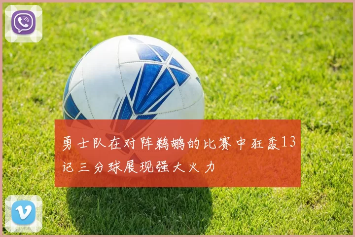 勇士队在对阵鹈鹕的比赛中狂轰13记三分球展现强大火力