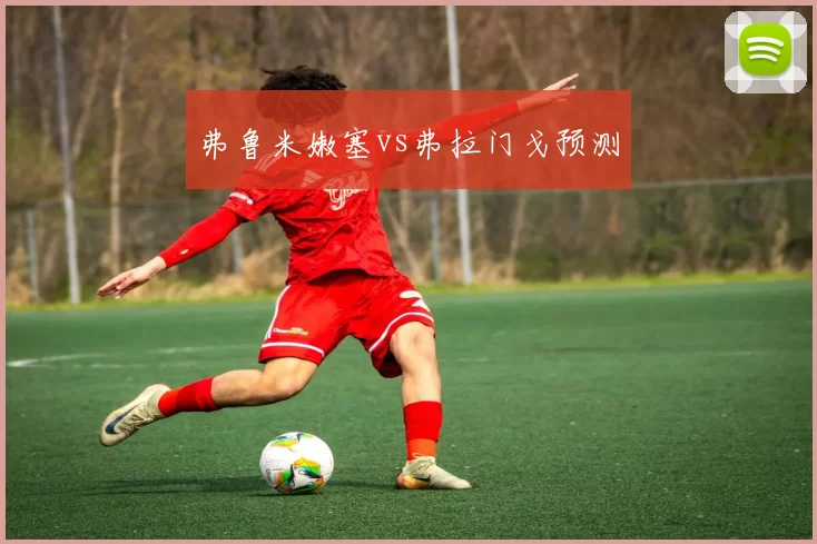 弗鲁米嫩塞vs弗拉门戈预测