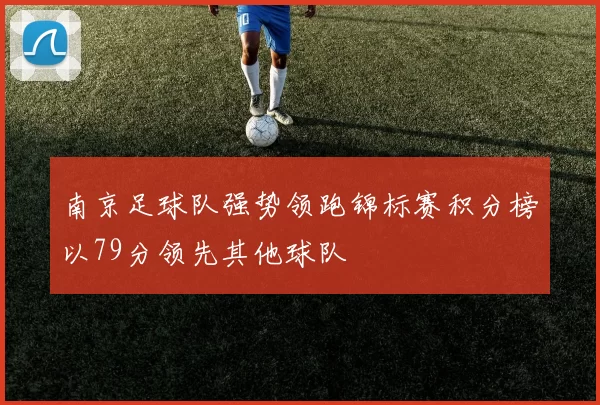 南京足球队强势领跑锦标赛积分榜以79分领先其他球队