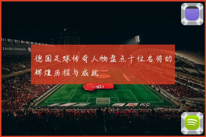 德国足球传奇人物盘点十位名将的辉煌历程与成就