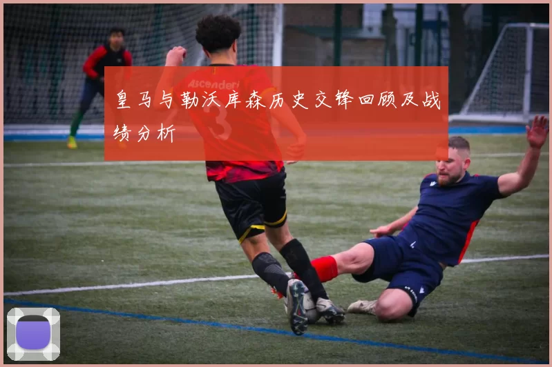 皇马与勒沃库森历史交锋回顾及战绩分析